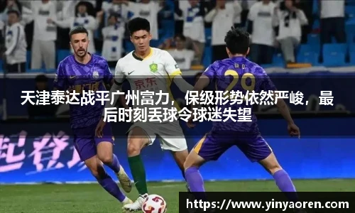 天津泰达战平广州富力，保级形势依然严峻，最后时刻丢球令球迷失望