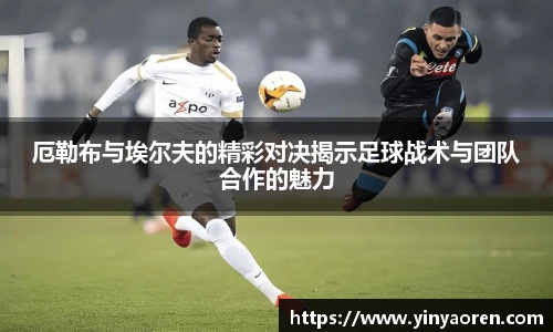 厄勒布与埃尔夫的精彩对决揭示足球战术与团队合作的魅力
