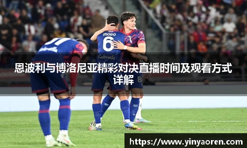 恩波利与博洛尼亚精彩对决直播时间及观看方式详解