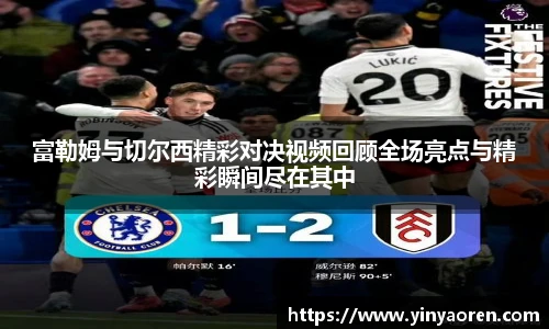 富勒姆与切尔西精彩对决视频回顾全场亮点与精彩瞬间尽在其中
