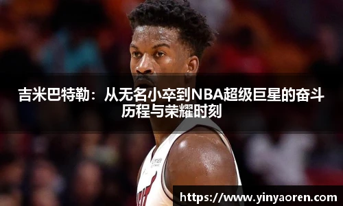 吉米巴特勒：从无名小卒到NBA超级巨星的奋斗历程与荣耀时刻