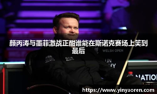 颜丙涛与墨菲激战正酣谁能在斯诺克赛场上笑到最后
