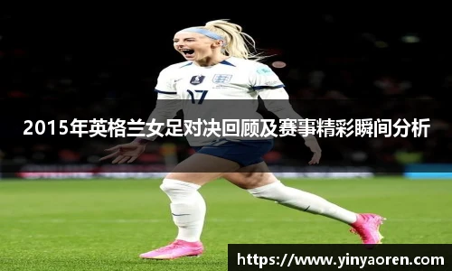 2015年英格兰女足对决回顾及赛事精彩瞬间分析