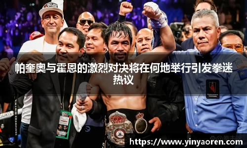 帕奎奥与霍恩的激烈对决将在何地举行引发拳迷热议