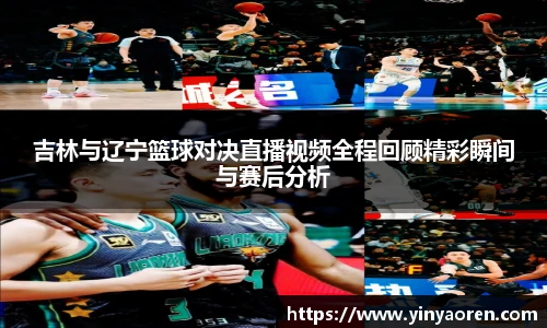 吉林与辽宁篮球对决直播视频全程回顾精彩瞬间与赛后分析