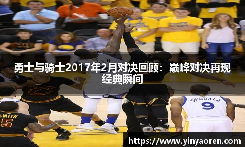 勇士与骑士2017年2月对决回顾：巅峰对决再现经典瞬间